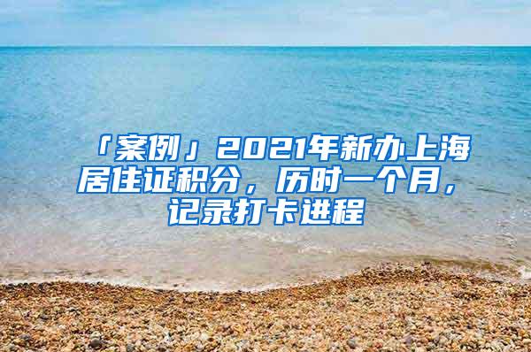 「案例」2021年新办上海居住证积分，历时一个月，记录打卡进程