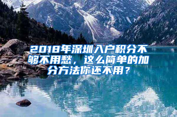 2018年深圳入户积分不够不用愁，这么简单的加分方法你还不用？