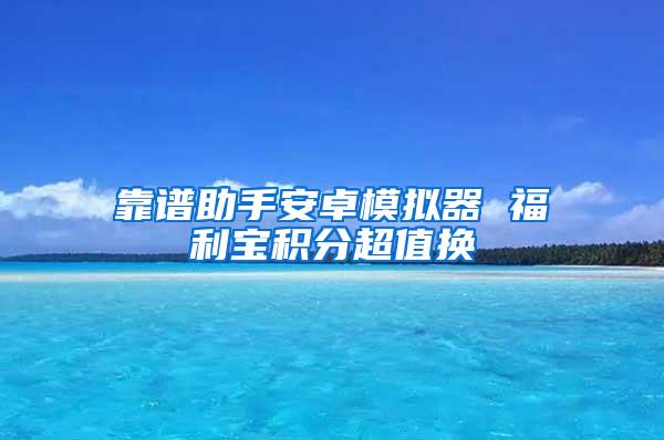 靠谱助手安卓模拟器 福利宝积分超值换