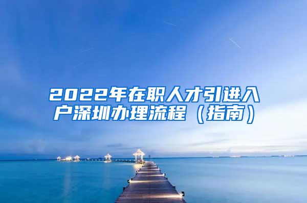 2022年在职人才引进入户深圳办理流程（指南）