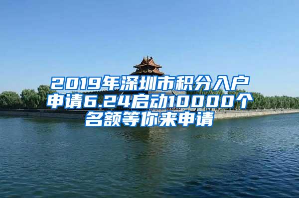 2019年深圳市积分入户申请6.24启动10000个名额等你来申请