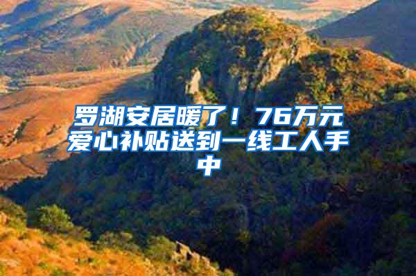 罗湖安居暖了！76万元爱心补贴送到一线工人手中