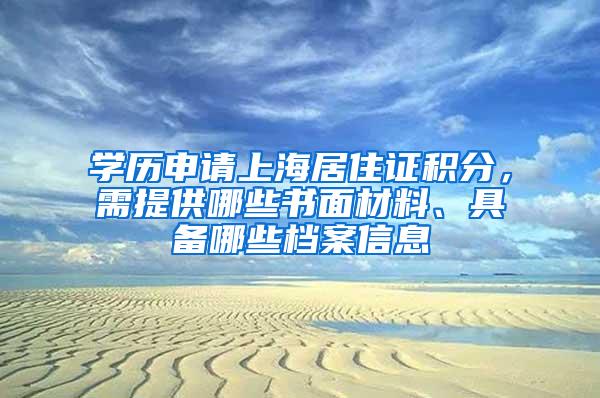 学历申请上海居住证积分，需提供哪些书面材料、具备哪些档案信息