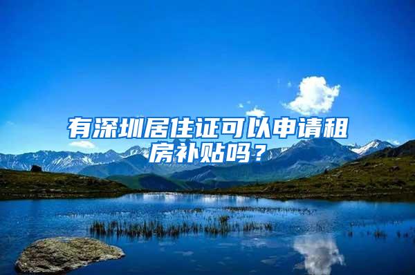 有深圳居住证可以申请租房补贴吗？