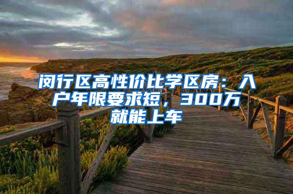 闵行区高性价比学区房：入户年限要求短，300万就能上车