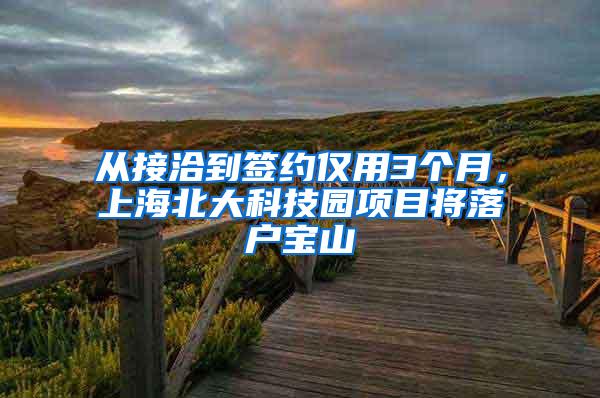 从接洽到签约仅用3个月，上海北大科技园项目将落户宝山