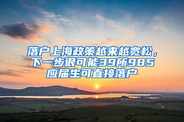 落户上海政策越来越宽松，下一步很可能39所985应届生可直接落户