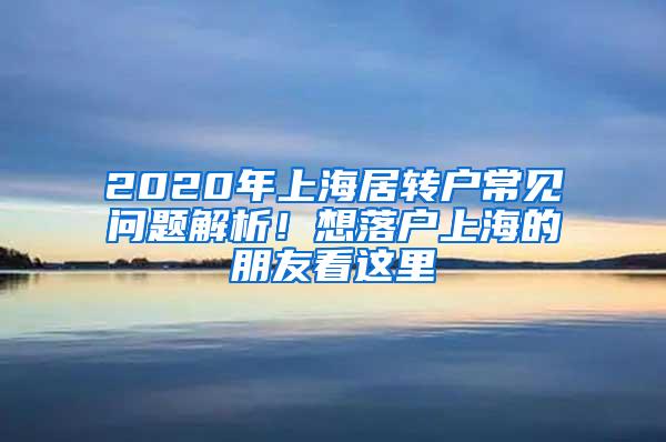 2020年上海居转户常见问题解析！想落户上海的朋友看这里→