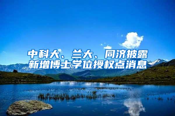 中科大、兰大、同济披露新增博士学位授权点消息