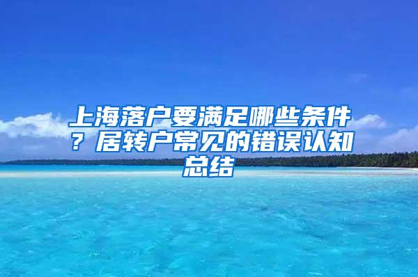 上海落户要满足哪些条件？居转户常见的错误认知总结