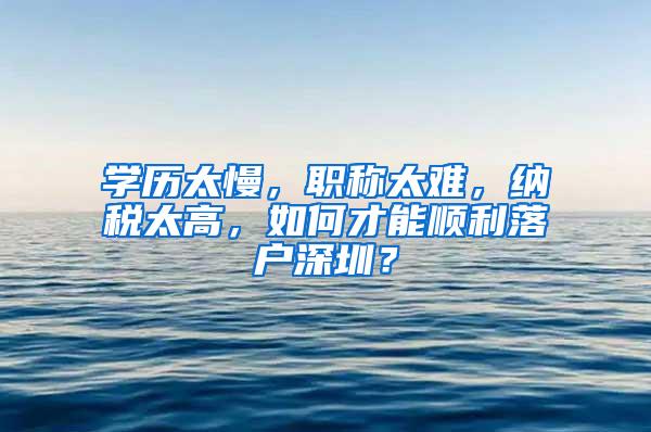 学历太慢，职称太难，纳税太高，如何才能顺利落户深圳？