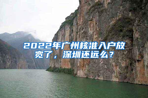 2022年广州核准入户放宽了，深圳还远么？