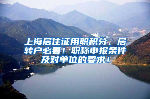 上海居住证用职积分、居转户必看！职称申报条件及对单位的要求！