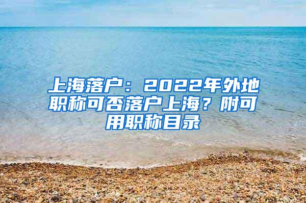 上海落户：2022年外地职称可否落户上海？附可用职称目录