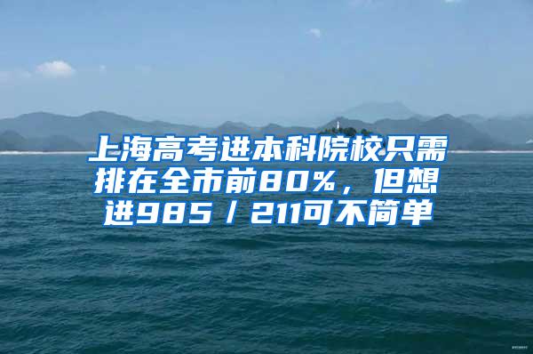 上海高考进本科院校只需排在全市前80%，但想进985／211可不简单