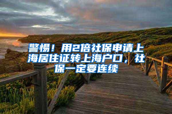 警惕！用2倍社保申请上海居住证转上海户口，社保一定要连续