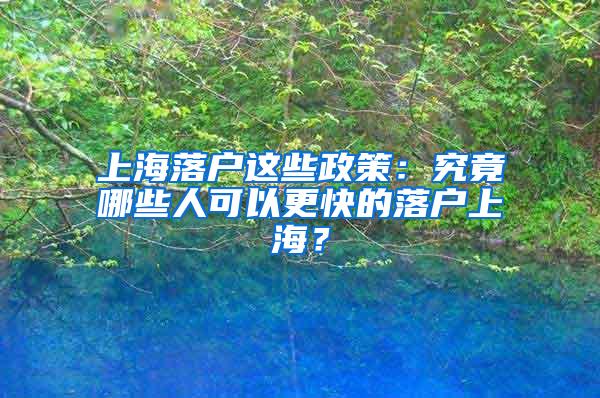 上海落户这些政策：究竟哪些人可以更快的落户上海？