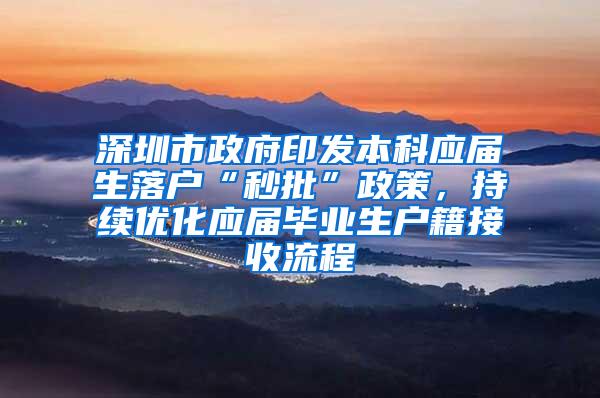 深圳市政府印发本科应届生落户“秒批”政策，持续优化应届毕业生户籍接收流程