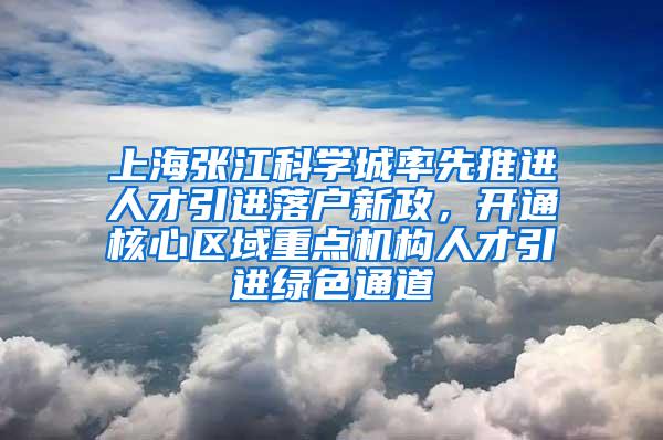 上海张江科学城率先推进人才引进落户新政，开通核心区域重点机构人才引进绿色通道