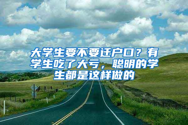 大学生要不要迁户口？有学生吃了大亏，聪明的学生都是这样做的