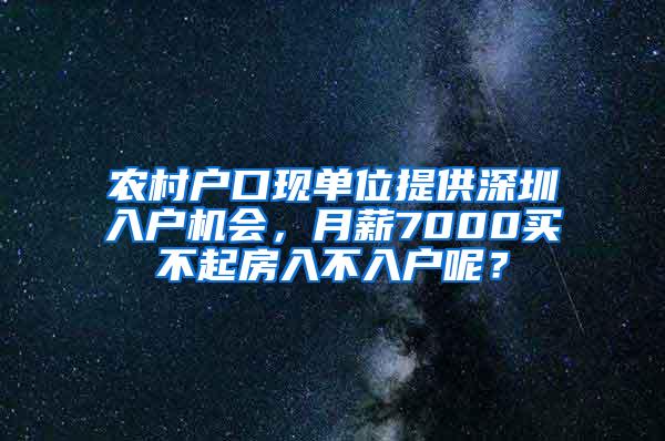 农村户口现单位提供深圳入户机会，月薪7000买不起房入不入户呢？