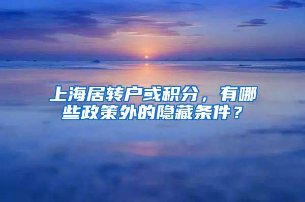 上海居转户或积分，有哪些政策外的隐藏条件？