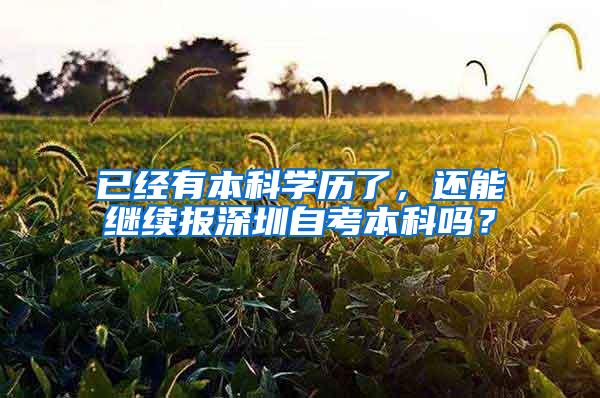 已经有本科学历了，还能继续报深圳自考本科吗？