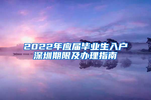 2022年应届毕业生入户深圳期限及办理指南