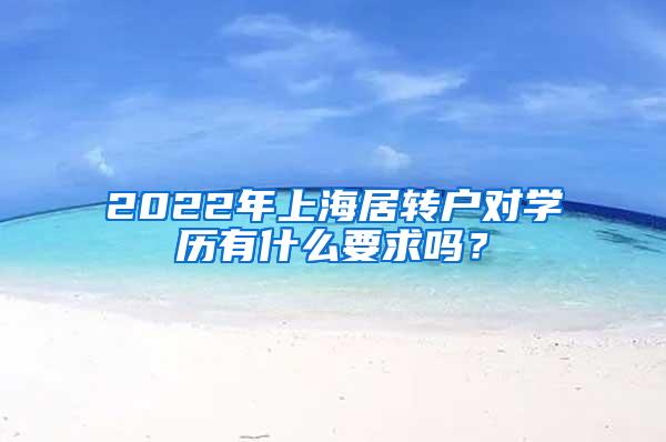 2022年上海居转户对学历有什么要求吗？