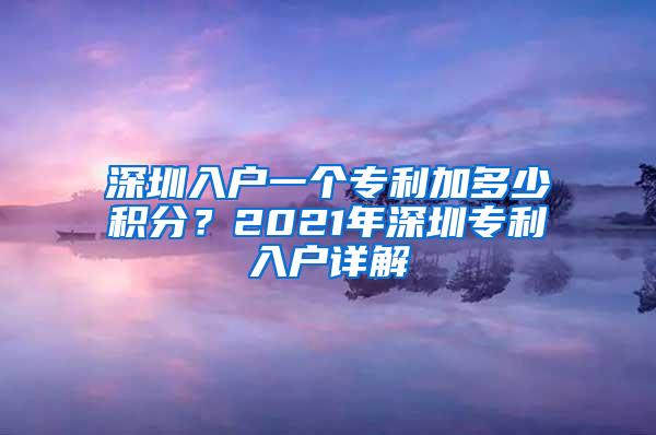 深圳入户一个专利加多少积分？2021年深圳专利入户详解