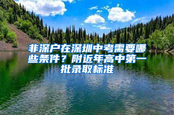 非深户在深圳中考需要哪些条件？附近年高中第一批录取标准