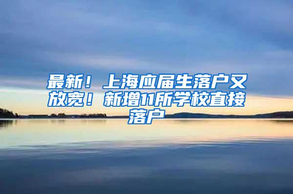 最新！上海应届生落户又放宽！新增11所学校直接落户