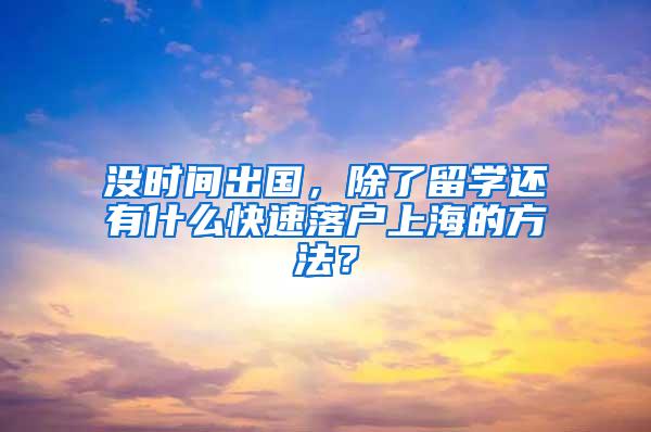 没时间出国，除了留学还有什么快速落户上海的方法？