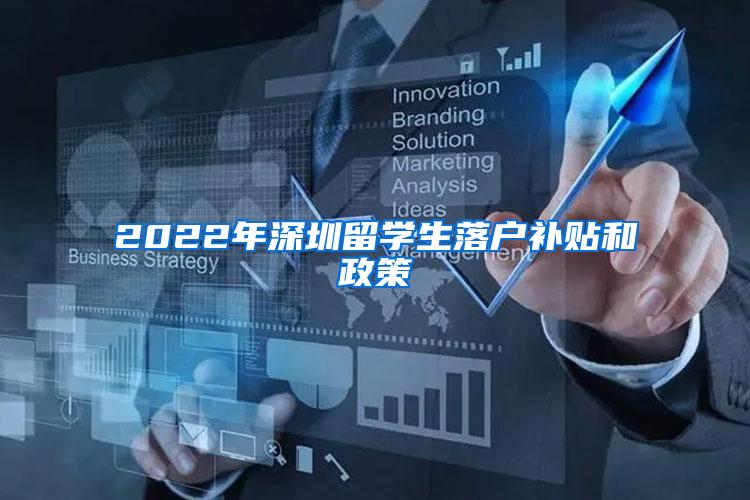 2022年深圳留学生落户补贴和政策