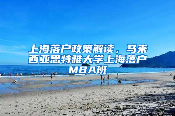 上海落户政策解读，马来西亚思特雅大学上海落户MBA班