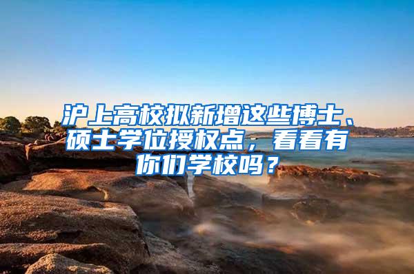 沪上高校拟新增这些博士、硕士学位授权点，看看有你们学校吗？