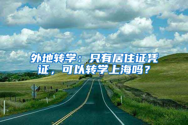 外地转学：只有居住证凭证，可以转学上海吗？