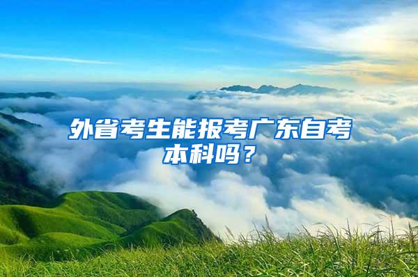 外省考生能报考广东自考本科吗？