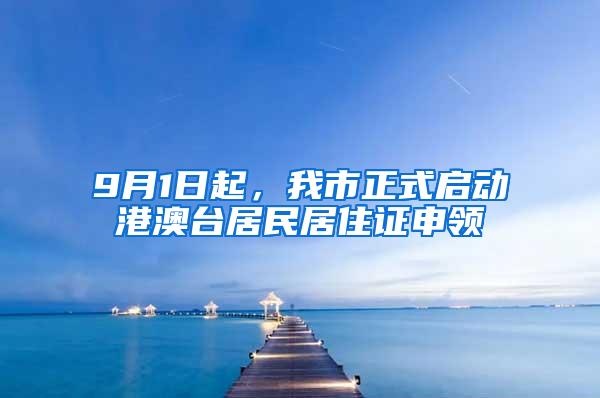 9月1日起，我市正式启动港澳台居民居住证申领