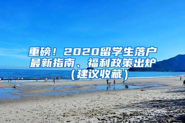 重磅！2020留学生落户最新指南、福利政策出炉（建议收藏）