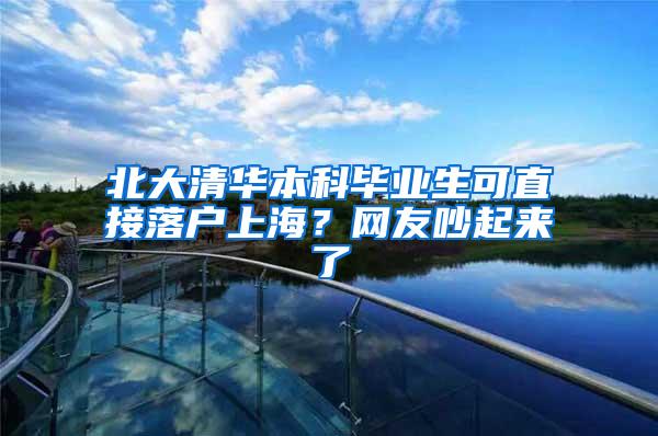 北大清华本科毕业生可直接落户上海？网友吵起来了