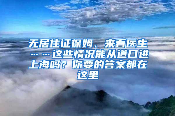 无居住证保姆、来看医生……这些情况能从道口进上海吗？你要的答案都在这里