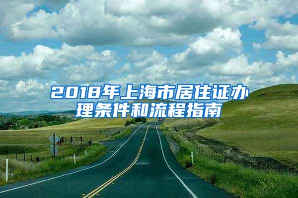 2018年上海市居住证办理条件和流程指南