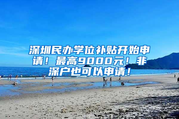 深圳民办学位补贴开始申请！最高9000元！非深户也可以申请！