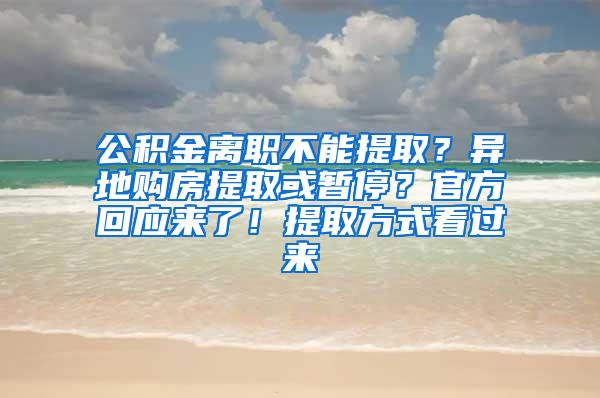 公积金离职不能提取？异地购房提取或暂停？官方回应来了！提取方式看过来