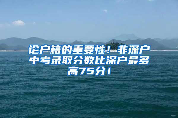 论户籍的重要性！非深户中考录取分数比深户最多高75分！