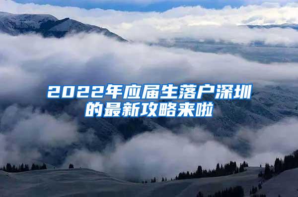 2022年应届生落户深圳的最新攻略来啦