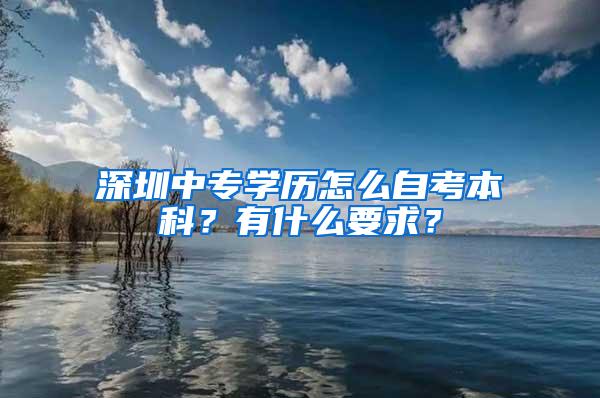 深圳中专学历怎么自考本科？有什么要求？