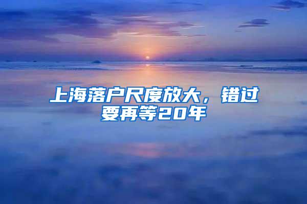 上海落户尺度放大，错过要再等20年