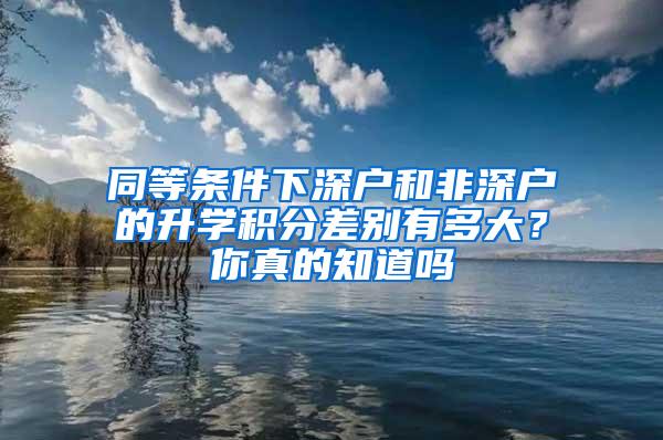 同等条件下深户和非深户的升学积分差别有多大？你真的知道吗